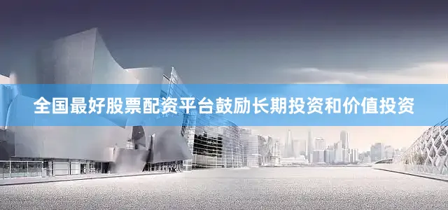 全国最好股票配资平台鼓励长期投资和价值投资