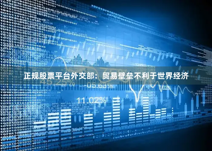 正规股票平台外交部：贸易壁垒不利于世界经济