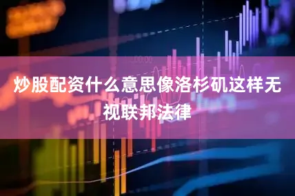 炒股配资什么意思像洛杉矶这样无视联邦法律