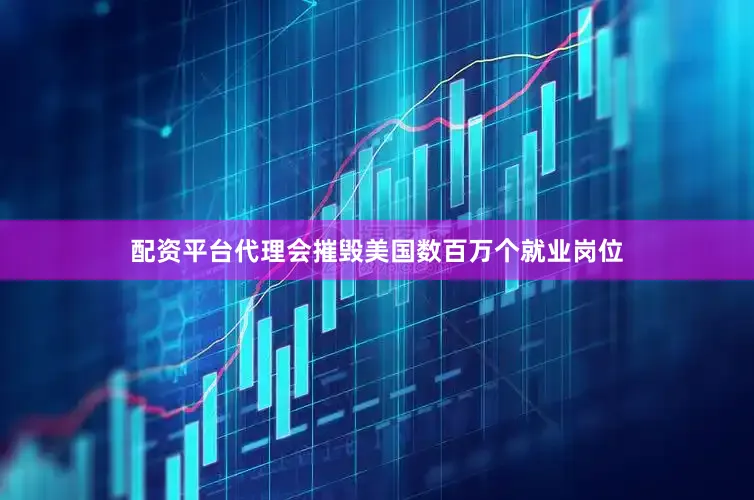 配资平台代理会摧毁美国数百万个就业岗位