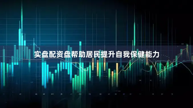 实盘配资盘帮助居民提升自我保健能力