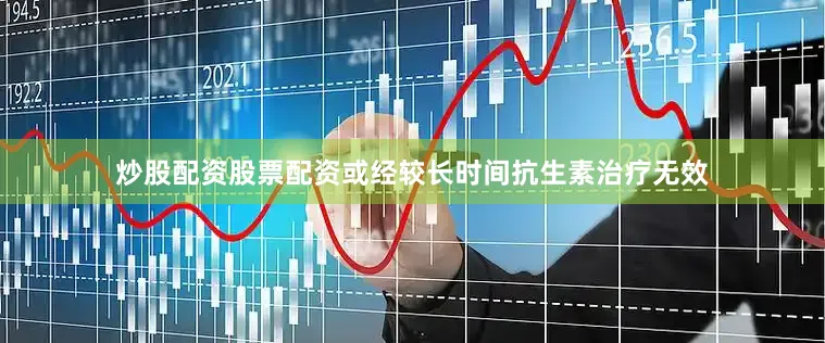 炒股配资股票配资或经较长时间抗生素治疗无效