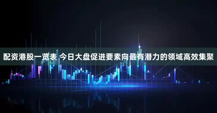配资港股一览表 今日大盘促进要素向最有潜力的领域高效集聚