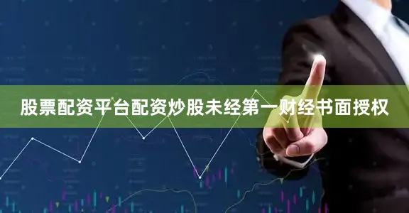 股票配资平台配资炒股未经第一财经书面授权