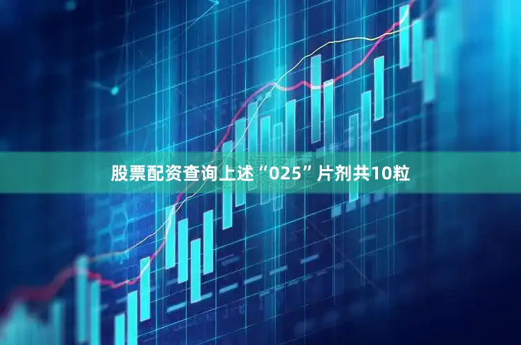 股票配资查询上述“025”片剂共10粒