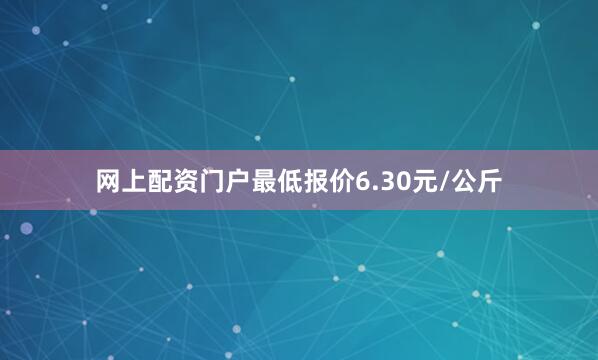网上配资门户最低报价6.30元/公斤
