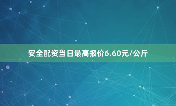安全配资当日最高报价6.60元/公斤