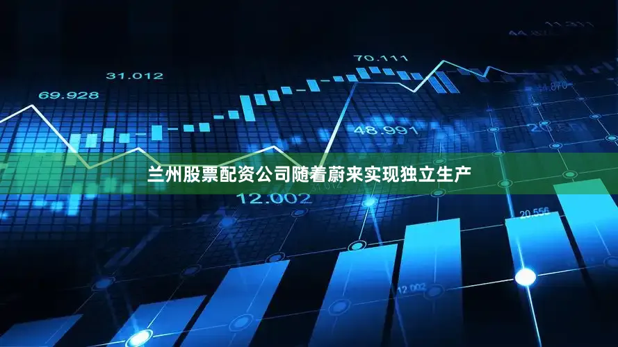 兰州股票配资公司随着蔚来实现独立生产