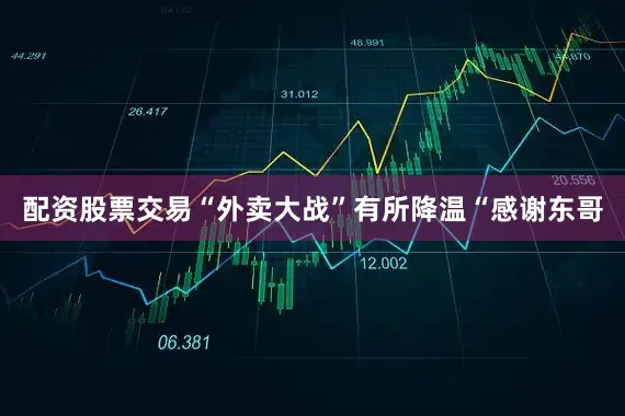 配资股票交易“外卖大战”有所降温“感谢东哥