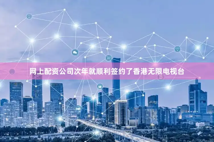 网上配资公司次年就顺利签约了香港无限电视台