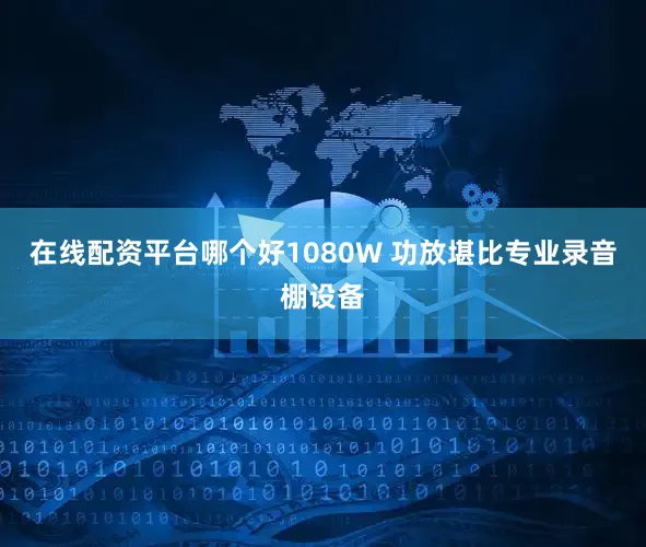 在线配资平台哪个好1080W 功放堪比专业录音棚设备
