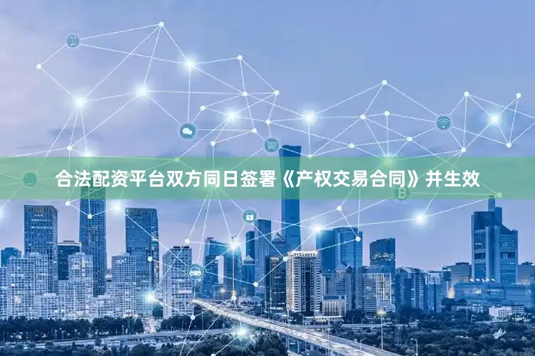 合法配资平台双方同日签署《产权交易合同》并生效