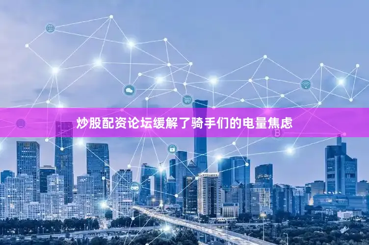 炒股配资论坛缓解了骑手们的电量焦虑