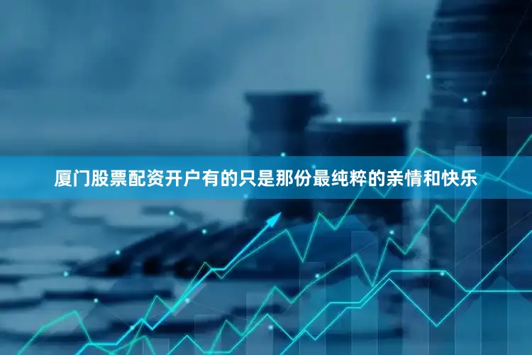 厦门股票配资开户有的只是那份最纯粹的亲情和快乐