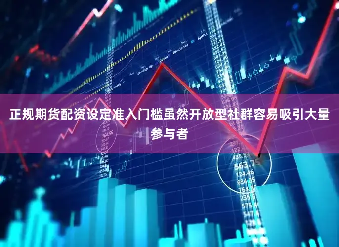 正规期货配资设定准入门槛虽然开放型社群容易吸引大量参与者