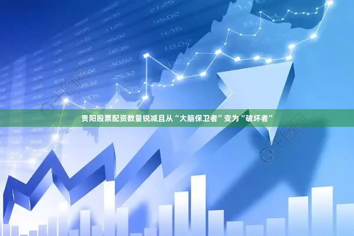 贵阳股票配资数量锐减且从“大脑保卫者”变为“破坏者”