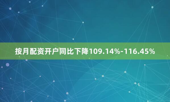 按月配资开户同比下降109.14%-116.45%