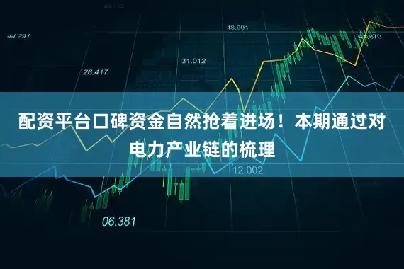 配资平台口碑资金自然抢着进场！本期通过对电力产业链的梳理