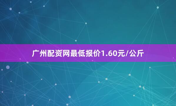 广州配资网最低报价1.60元/公斤