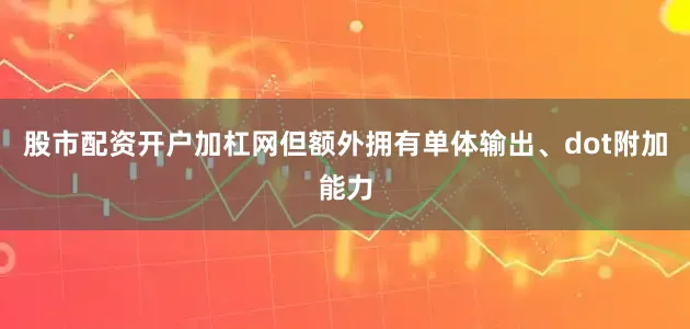 股市配资开户加杠网但额外拥有单体输出、dot附加能力