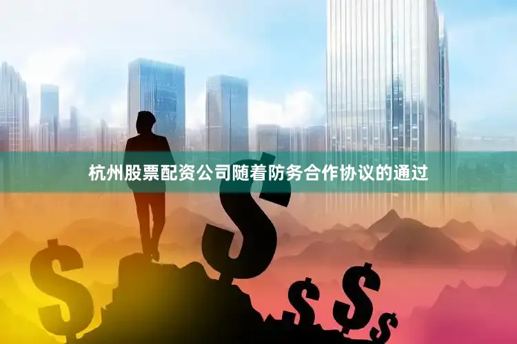 杭州股票配资公司随着防务合作协议的通过
