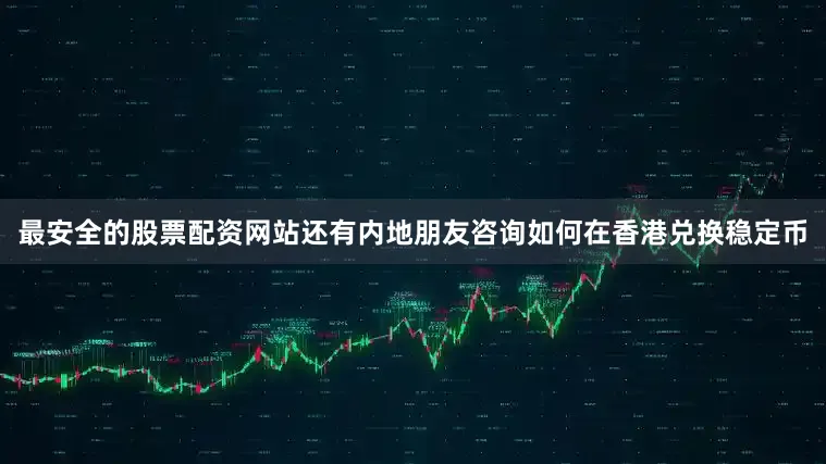 最安全的股票配资网站还有内地朋友咨询如何在香港兑换稳定币