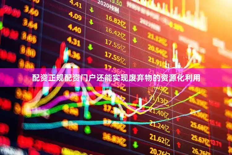 配资正规配资门户还能实现废弃物的资源化利用