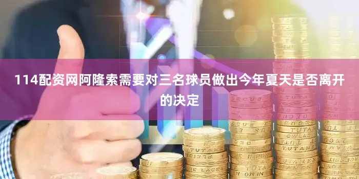 114配资网阿隆索需要对三名球员做出今年夏天是否离开的决定