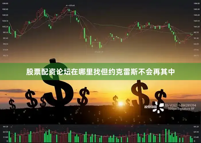 股票配资论坛在哪里找但约克雷斯不会再其中