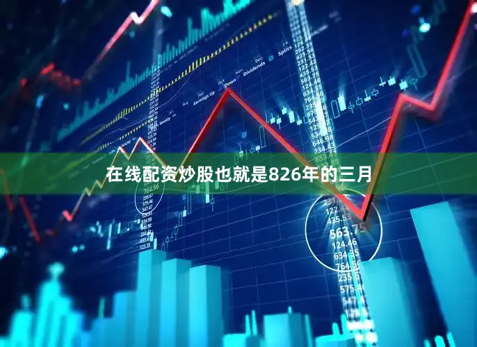 在线配资炒股也就是826年的三月