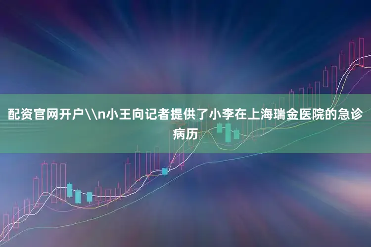 配资官网开户\n小王向记者提供了小李在上海瑞金医院的急诊病历