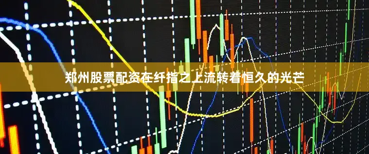 郑州股票配资在纤指之上流转着恒久的光芒