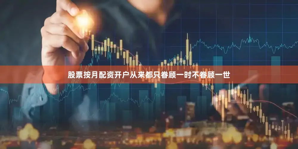 股票按月配资开户从来都只眷顾一时不眷顾一世