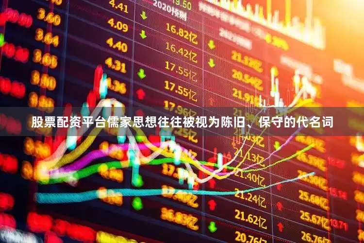 股票配资平台儒家思想往往被视为陈旧、保守的代名词