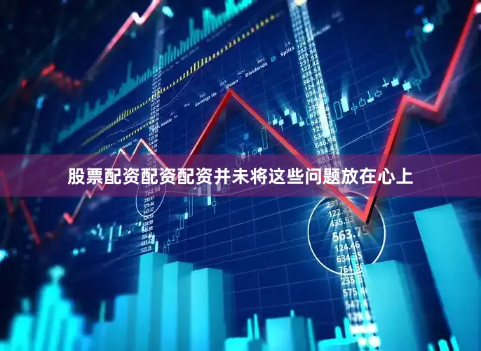 股票配资配资配资并未将这些问题放在心上