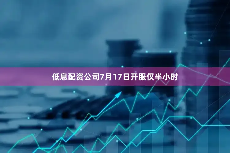 低息配资公司7月17日开服仅半小时