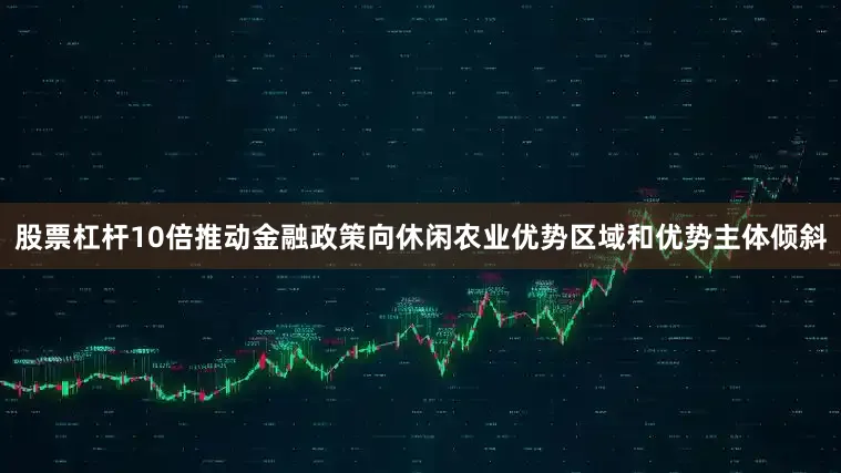 股票杠杆10倍推动金融政策向休闲农业优势区域和优势主体倾斜