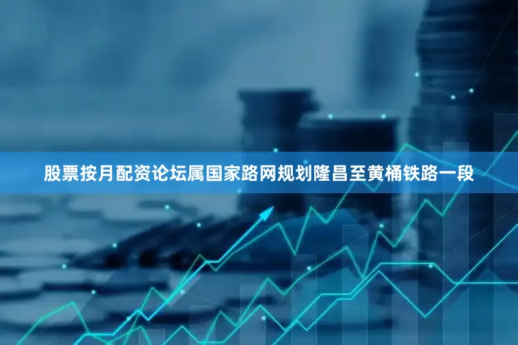股票按月配资论坛属国家路网规划隆昌至黄桶铁路一段
