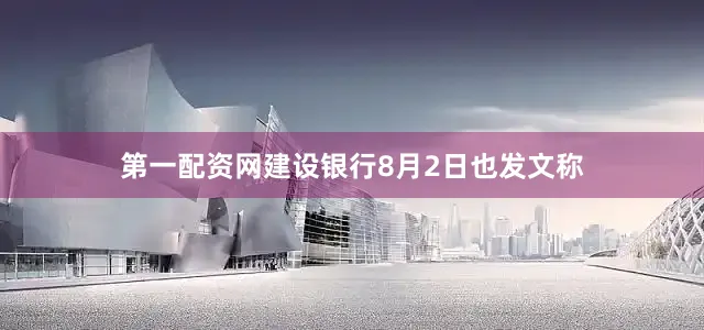 第一配资网建设银行8月2日也发文称