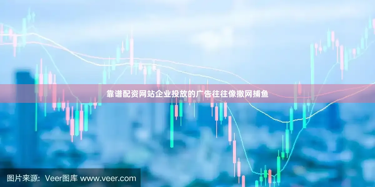 靠谱配资网站企业投放的广告往往像撒网捕鱼