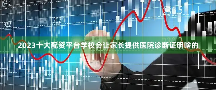 2023十大配资平台学校会让家长提供医院诊断证明啥的