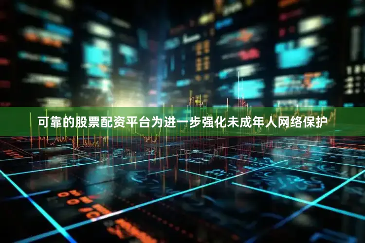可靠的股票配资平台为进一步强化未成年人网络保护