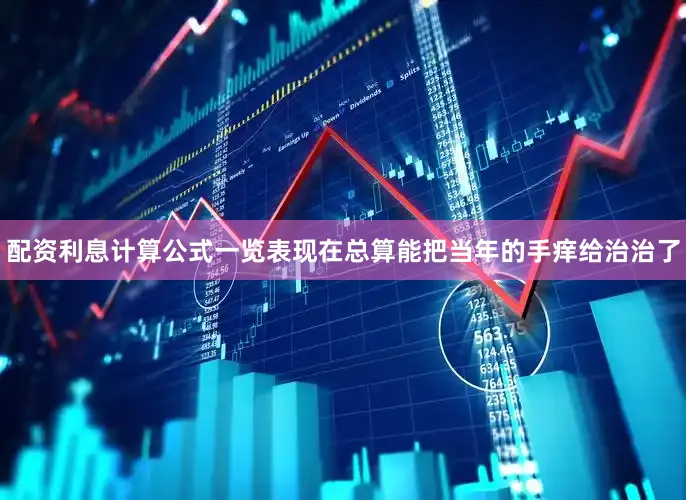 配资利息计算公式一览表现在总算能把当年的手痒给治治了