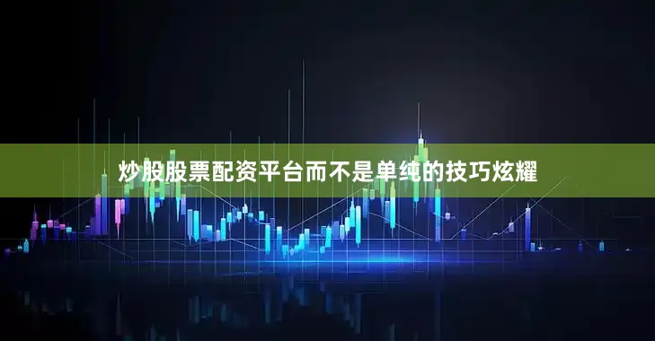 炒股股票配资平台而不是单纯的技巧炫耀
