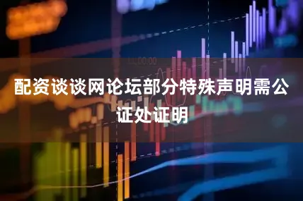 配资谈谈网论坛部分特殊声明需公证处证明