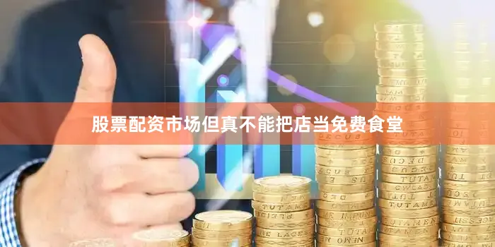 股票配资市场但真不能把店当免费食堂